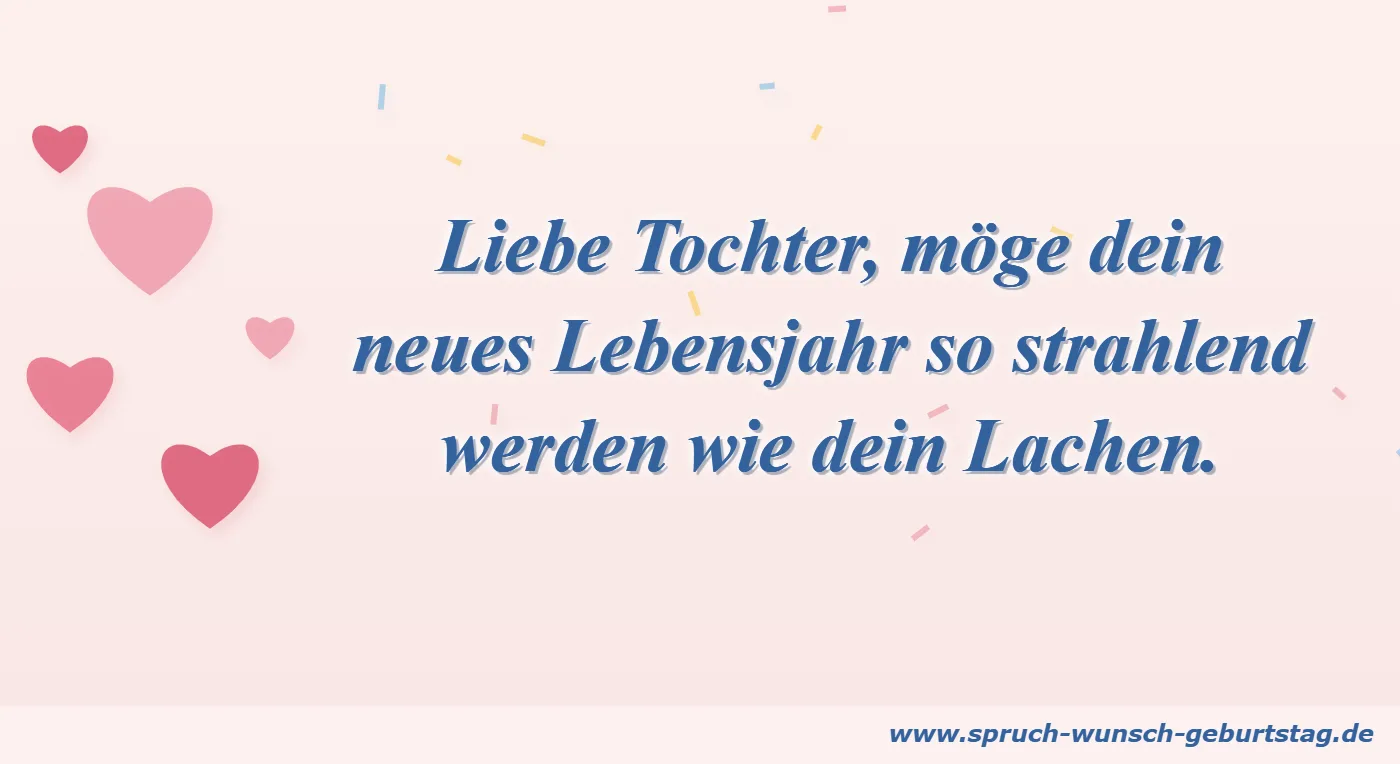 Geburtstagswünsche Sohn & Tochter Liebe Tochter, möge dein neues Lebensjahr so strahlend werden wie dein Lachen – Geburtstagswunsch
