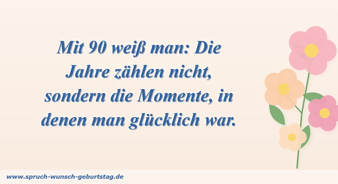 Mit 90 weiß man: Die Jahre zählen nicht, sondern die Momente, in denen man glücklich war.