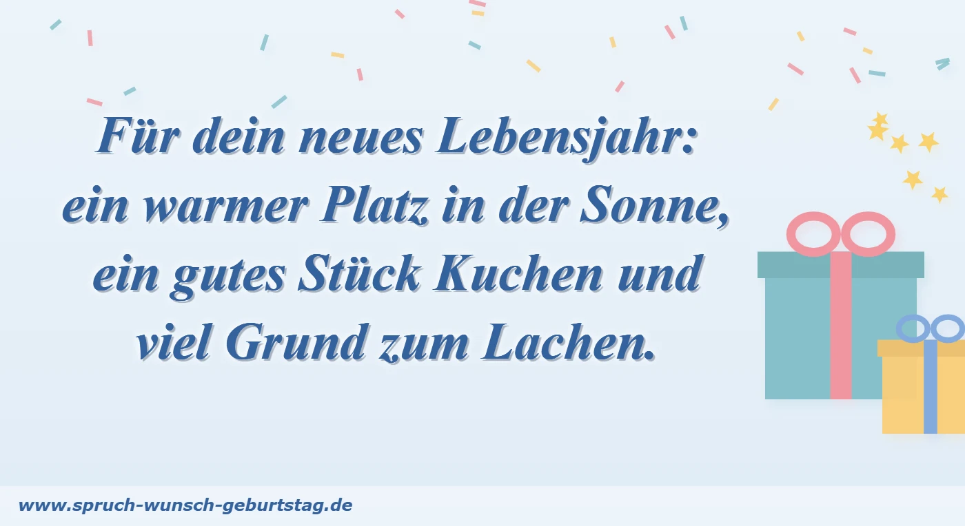 Für dein neues Lebensjahr: ein warmer Platz in der Sonne, ein gutes Stück Kuchen und viel Grund zum Lachen.