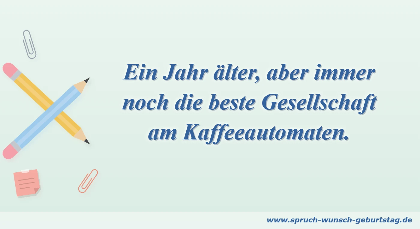 Geburtstagswünsche für Kollegen 4 Ein Jahr älter, aber immer noch die beste Gesellschaft am Kaffeeautomaten.