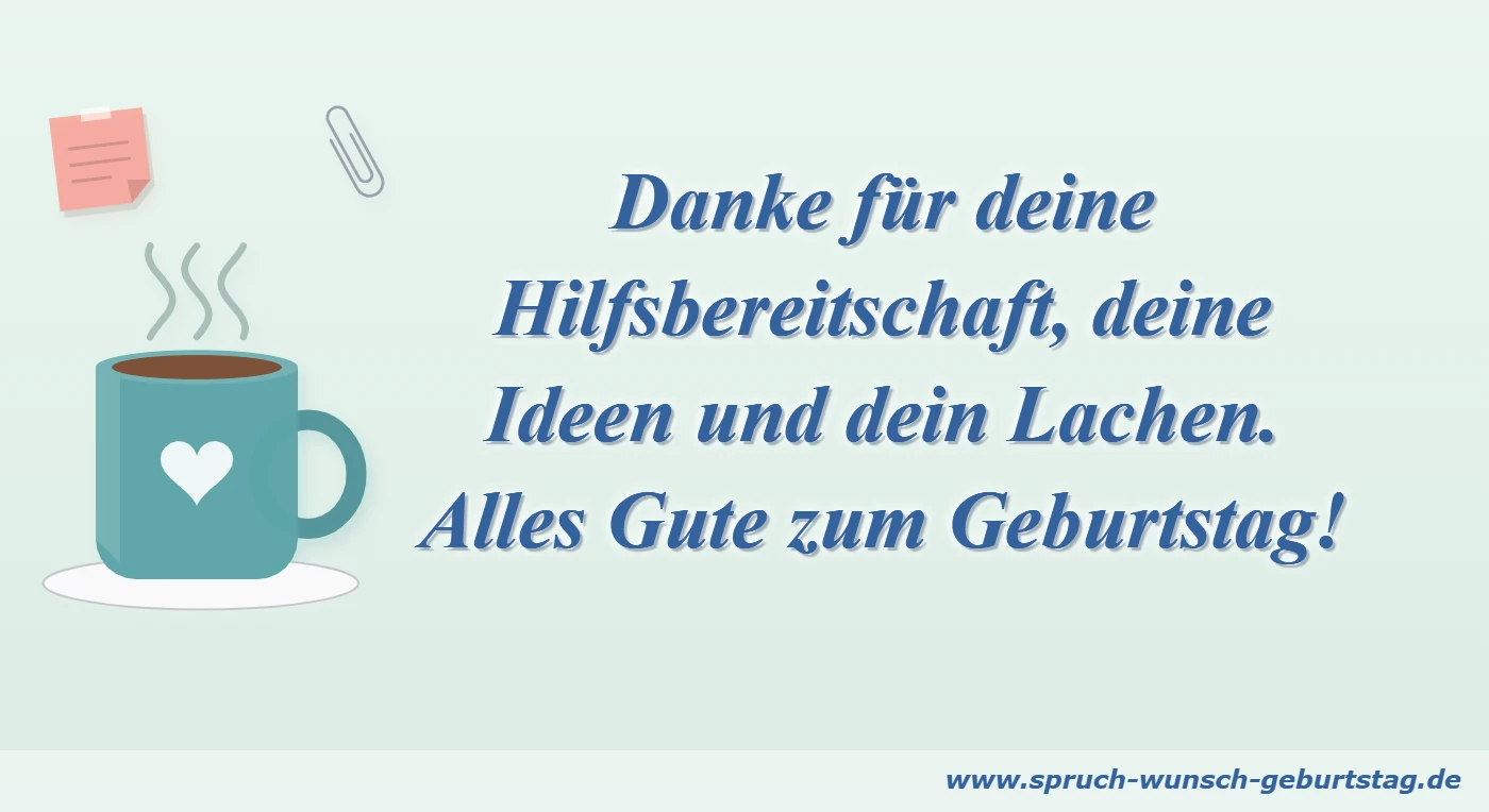 Geburtstagswünsche für Kollegen 6 Danke für deine Hilfsbereitschaft, deine Ideen und dein Lachen. Alles Gute zum Geburtstag!