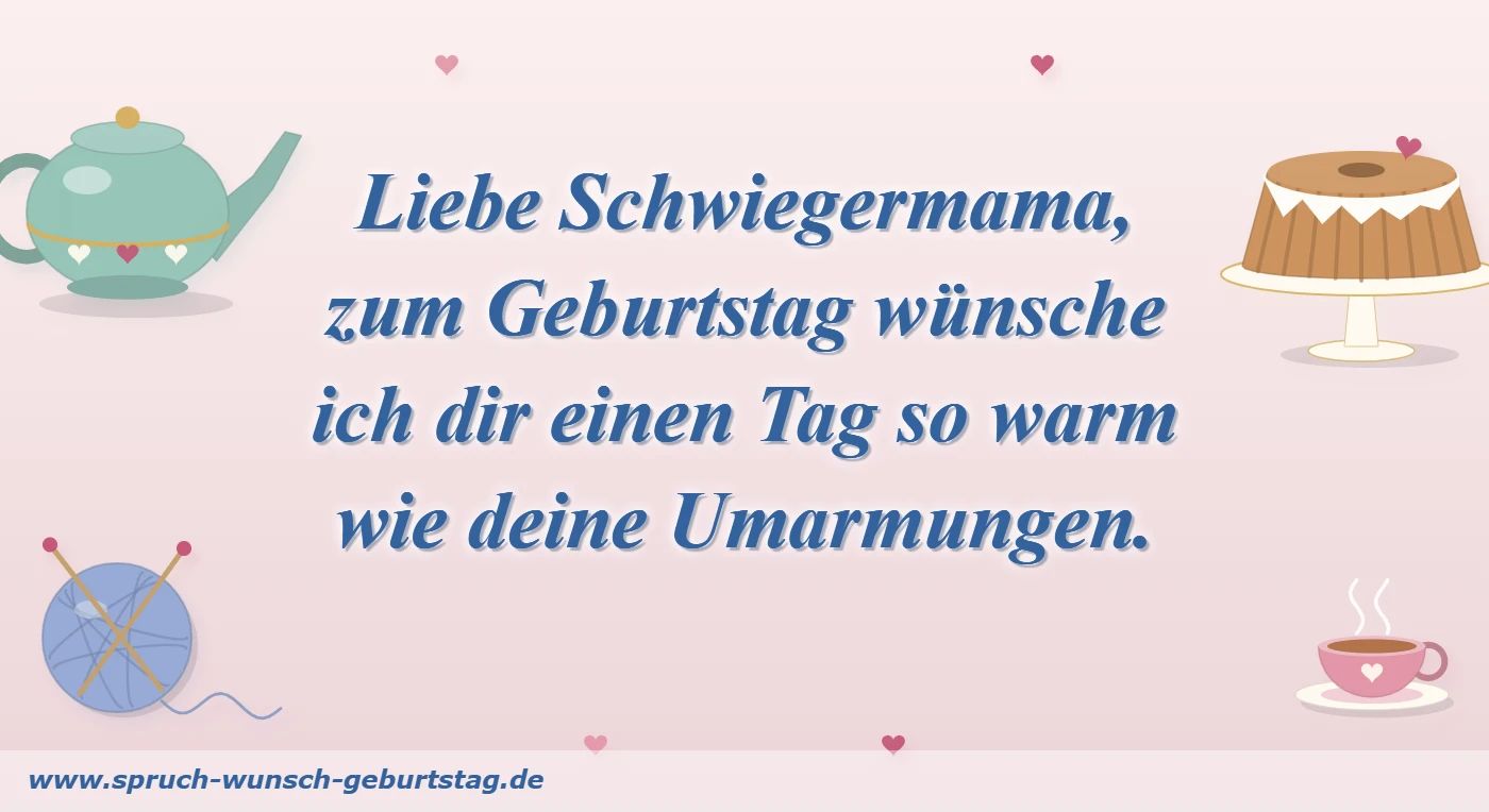 Liebe Schwiegermama, zum Geburtstag wünsche ich dir einen Tag so warm wie deine Umarmungen.